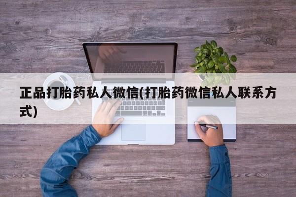 私人卖打胎药微信号,亲测有效！正品打胎药私人微信(打胎药微信私人联系方式)