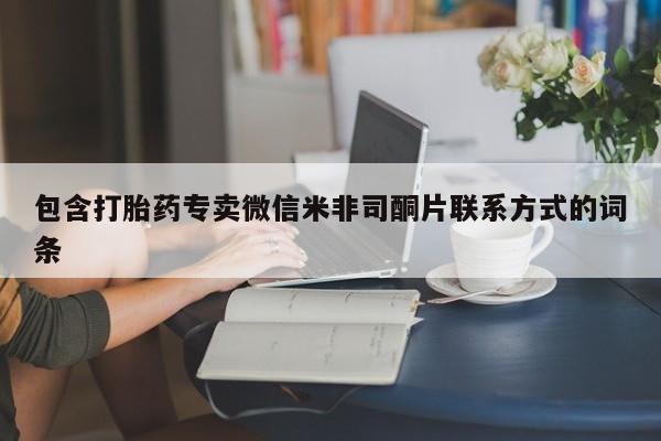 私人卖打胎药微信号,亲测有效！包含打胎药专卖微信米非司酮片联系方式的词条