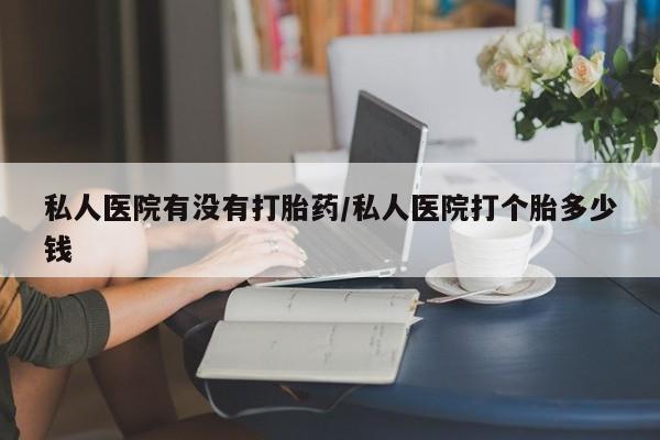 私人卖打胎药微信号,亲测有效！私人医院有没有打胎药/私人医院打个胎多少钱