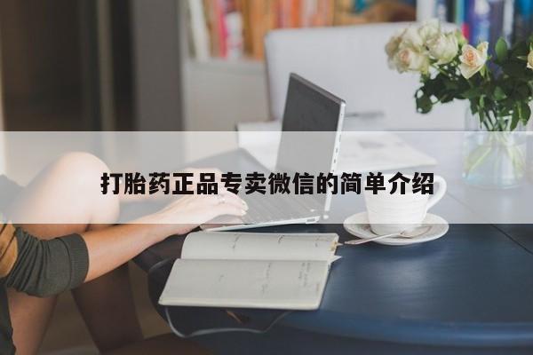 私人卖打胎药微信号,亲测有效！打胎药正品专卖微信的简单介绍