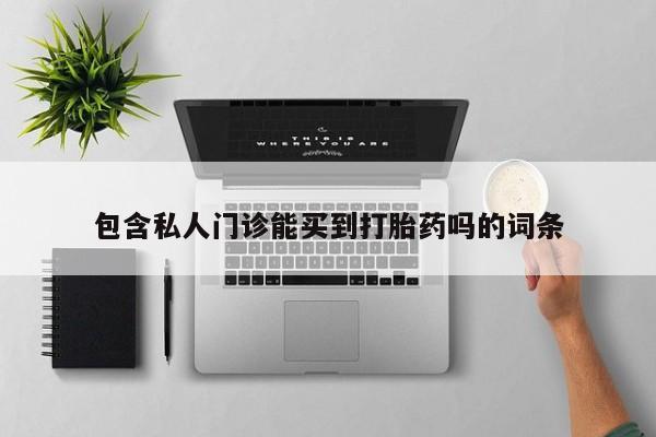私人卖打胎药微信号,亲测有效！包含私人门诊能买到打胎药吗的词条
