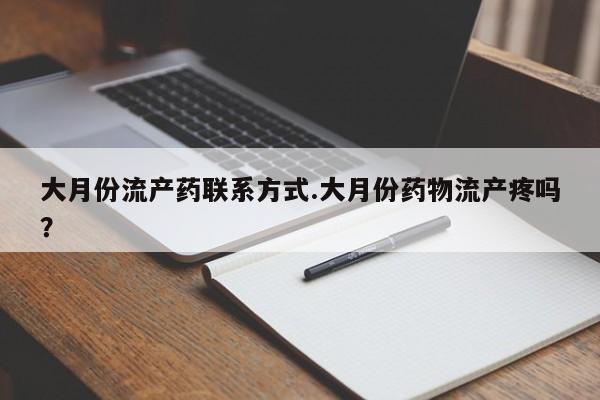 私人卖打胎药微信号,亲测有效！大月份流产药联系方式.大月份药物流产疼吗？