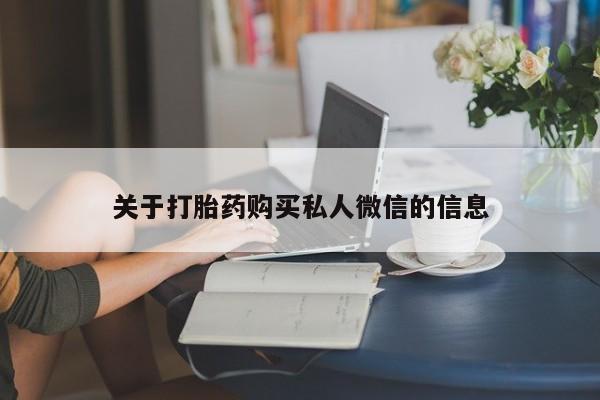 私人卖打胎药微信号,亲测有效！关于打胎药购买私人微信的信息