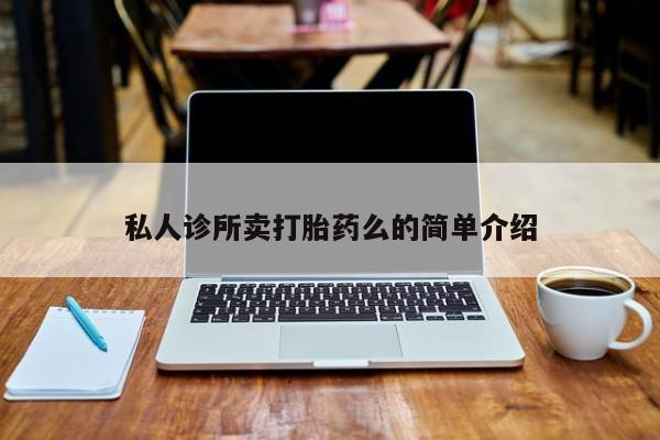 私人卖打胎药微信号,亲测有效！私人诊所卖打胎药么的简单介绍