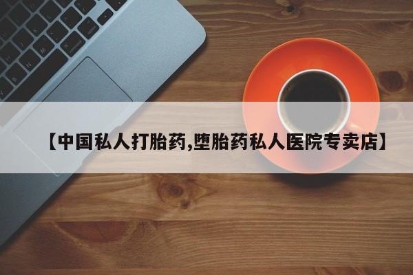 私人卖打胎药微信号,亲测有效！【中国私人打胎药,堕胎药私人医院专卖店】