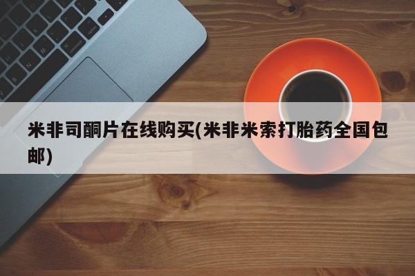 私人卖打胎药微信号,亲测有效！米非司酮片在线购买(米非米索打胎药全国包邮)