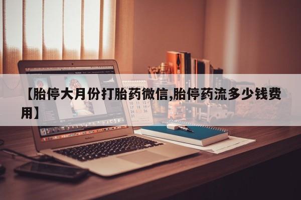 私人卖打胎药微信号,亲测有效！【胎停大月份打胎药微信,胎停药流多少钱费用】