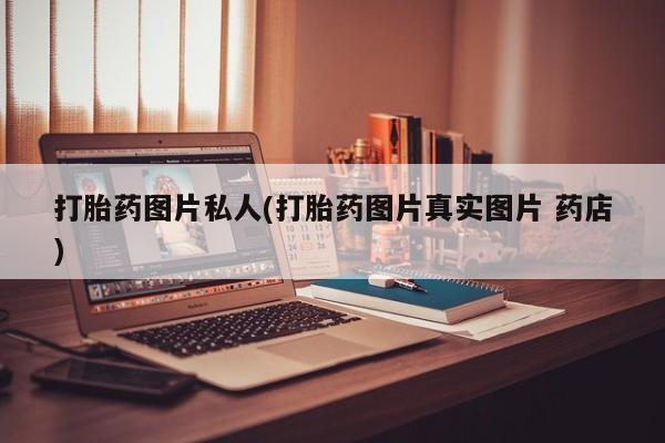 私人卖打胎药微信号,亲测有效！打胎药图片私人(打胎药图片真实图片 药店)