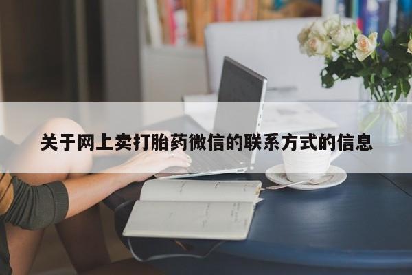 私人卖打胎药微信号,亲测有效！关于网上卖打胎药微信的联系方式的信息