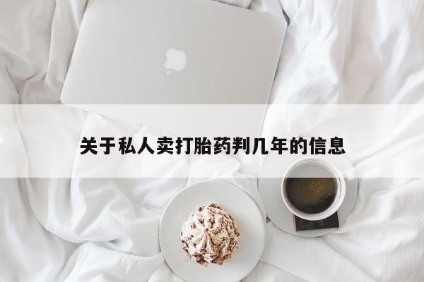 私人卖打胎药微信号,亲测有效！关于私人卖打胎药判几年的信息