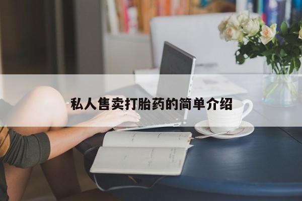 私人卖打胎药微信号,亲测有效！私人售卖打胎药的简单介绍