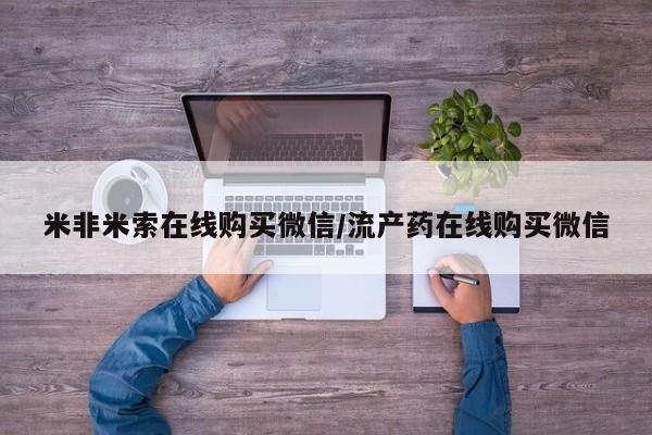 私人卖打胎药微信号,亲测有效！米非米索在线购买微信/流产药在线购买微信