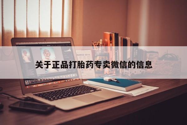 私人卖打胎药微信号,亲测有效！关于正品打胎药专卖微信的信息