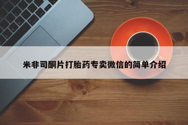 私人卖打胎药微信号,亲测有效！米非司酮片打胎药专卖微信的简单介绍