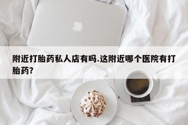 私人卖打胎药微信号,亲测有效！附近打胎药私人店有吗.这附近哪个医院有打胎药？