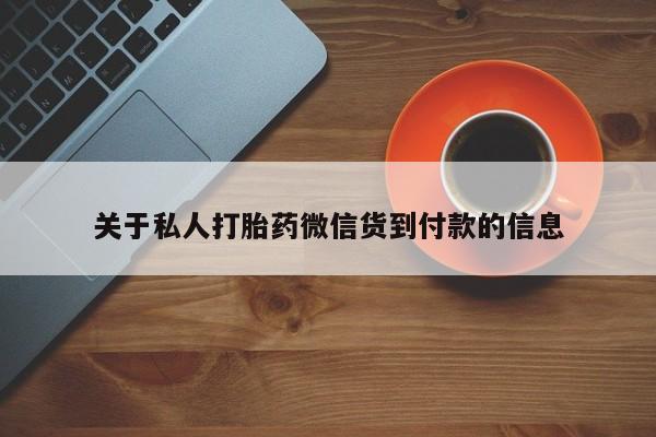 私人卖打胎药微信号,亲测有效！关于私人打胎药微信货到付款的信息