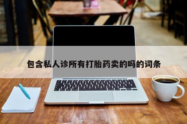 私人卖打胎药微信号,亲测有效！包含私人诊所有打胎药卖的吗的词条