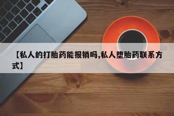 私人卖打胎药微信号,亲测有效！【私人的打胎药能报销吗,私人堕胎药联系方式】