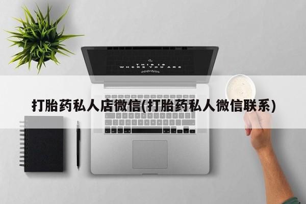 私人卖打胎药微信号,亲测有效！打胎药私人店微信(打胎药私人微信联系)