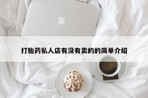 私人卖打胎药微信号,亲测有效！打胎药私人店有没有卖的的简单介绍