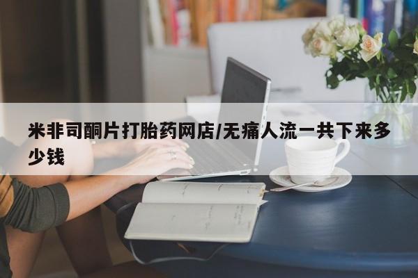 私人卖打胎药微信号,亲测有效！米非司酮片打胎药网店/无痛人流一共下来多少钱