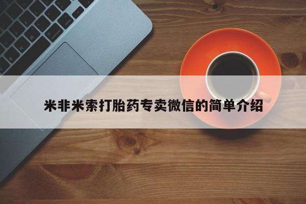 私人卖打胎药微信号,亲测有效！米非米索打胎药专卖微信的简单介绍