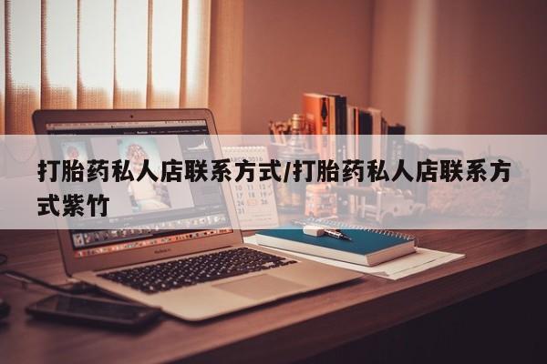 私人卖打胎药微信号,亲测有效！打胎药私人店联系方式/打胎药私人店联系方式紫竹