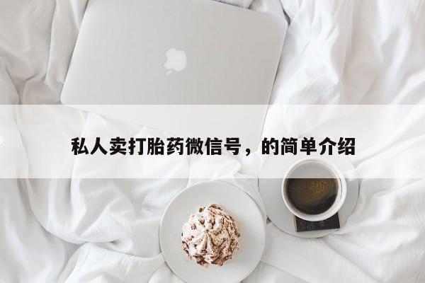 私人卖打胎药微信号,亲测有效！私人卖打胎药微信号，的简单介绍