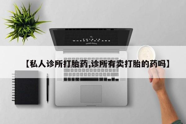 私人卖打胎药微信号,亲测有效！【私人诊所打胎药,诊所有卖打胎的药吗】