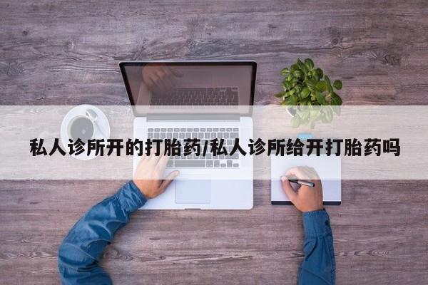 私人卖打胎药微信号,亲测有效！私人诊所开的打胎药/私人诊所给开打胎药吗