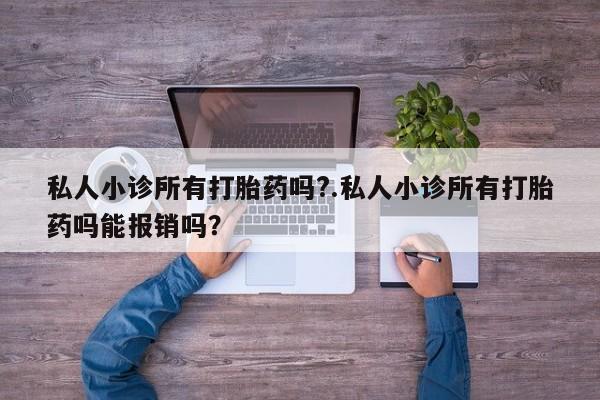 私人卖打胎药微信号,亲测有效！私人小诊所有打胎药吗?.私人小诊所有打胎药吗能报销吗？