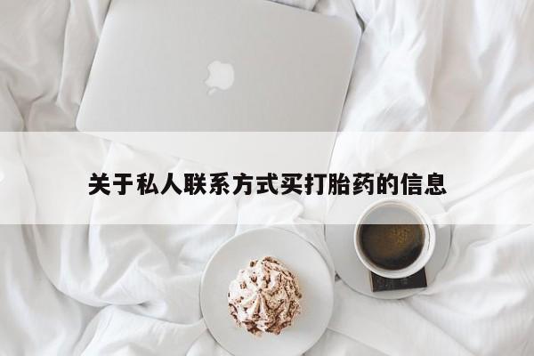 私人卖打胎药微信号,亲测有效！关于私人联系方式买打胎药的信息
