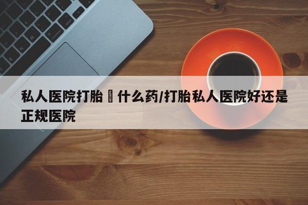 私人卖打胎药微信号,亲测有效！私人医院打胎給什么药/打胎私人医院好还是正规医院