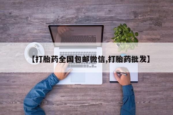 私人卖打胎药微信号,亲测有效！【打胎药全国包邮微信,打胎药批发】