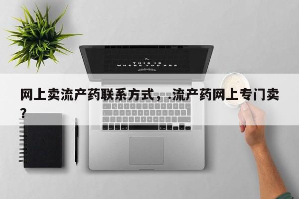 私人卖打胎药微信号,亲测有效！网上卖流产药联系方式，.流产药网上专门卖？