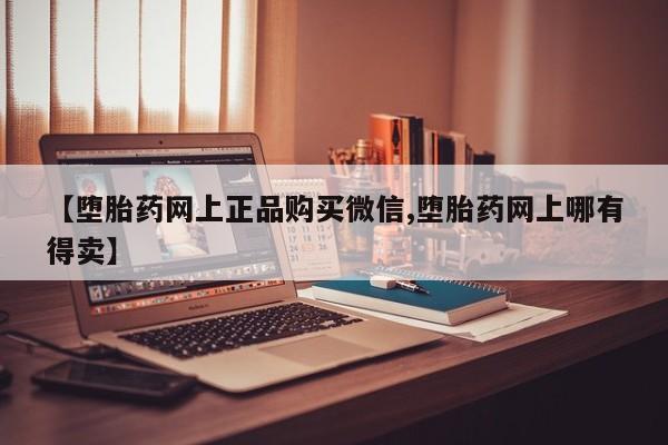 私人卖打胎药微信号,亲测有效！【堕胎药网上正品购买微信,堕胎药网上哪有得卖】